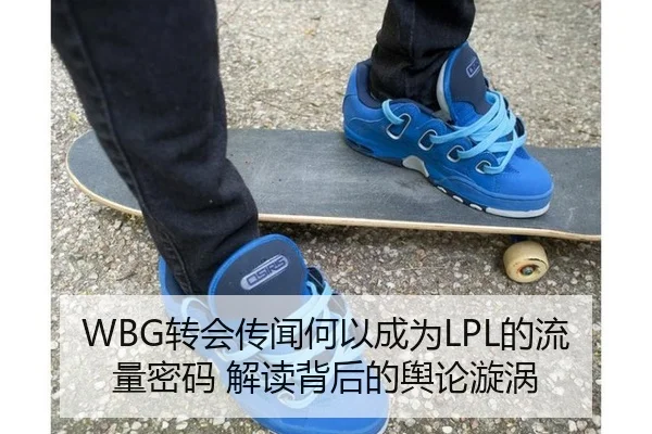 WBG转会传闻何以成为LPL的流量密码 解读背后的舆论漩涡